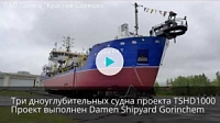 Хроника спусков на воду трех дноуглубительных судов проекта TSHD1000 на заводе "Красное Сормово"